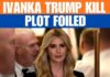 Ivanka Trump Assassination Plotters REVEALED! Ivanka Trump Assassination Plotters REVEALED!
